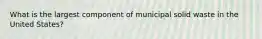 What is the largest component of municipal solid waste in the United States?