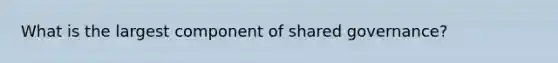 What is the largest component of shared governance?