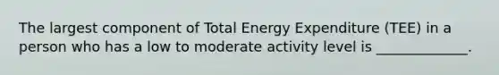 The largest component of Total Energy Expenditure (TEE) in a person who has a low to moderate activity level is _____________.