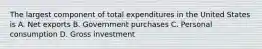 The largest component of total expenditures in the United States is A. Net exports B. Government purchases C. Personal consumption D. Gross investment