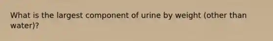 What is the largest component of urine by weight (other than water)?