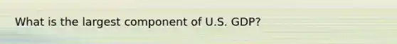 What is the largest component of U.S. GDP?