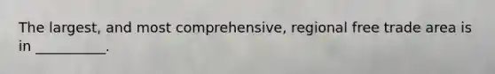 The largest, and most comprehensive, regional free trade area is in __________.