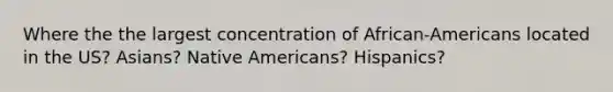 Where the the largest concentration of African-Americans located in the US? Asians? Native Americans? Hispanics?