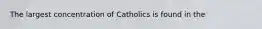 The largest concentration of Catholics is found in the