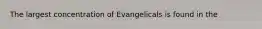 The largest concentration of Evangelicals is found in the