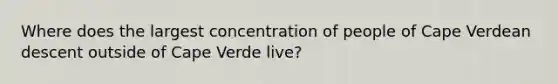 Where does the largest concentration of people of Cape Verdean descent outside of Cape Verde live?