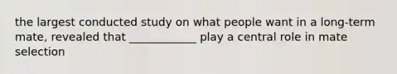 the largest conducted study on what people want in a long-term mate, revealed that ____________ play a central role in mate selection