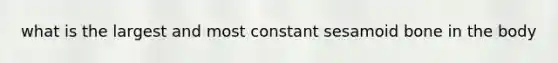 what is the largest and most constant sesamoid bone in the body