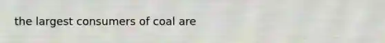 the largest consumers of coal are