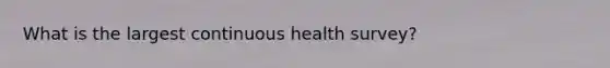 What is the largest continuous health survey?