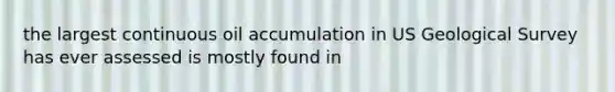 the largest continuous oil accumulation in US Geological Survey has ever assessed is mostly found in