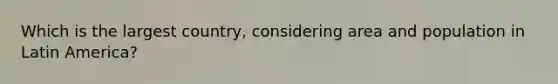 Which is the largest country, considering area and population in Latin America?