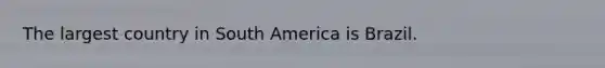 The largest country in South America is Brazil.