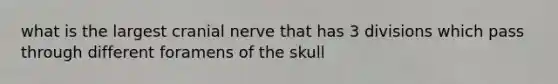 what is the largest cranial nerve that has 3 divisions which pass through different foramens of the skull