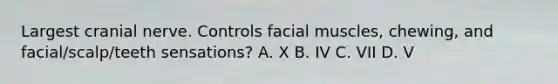 Largest cranial nerve. Controls facial muscles, chewing, and facial/scalp/teeth sensations? A. X B. IV C. VII D. V