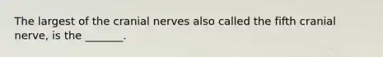 The largest of the cranial nerves also called the fifth cranial nerve, is the _______.