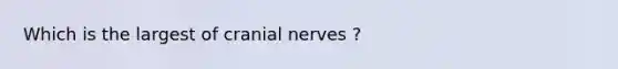 Which is the largest of cranial nerves ?