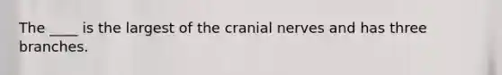 The ____ is the largest of the cranial nerves and has three branches.