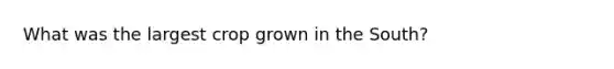 What was the largest crop grown in the South?