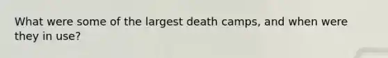 What were some of the largest death camps, and when were they in use?