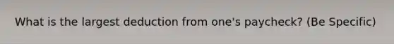 What is the largest deduction from one's paycheck? (Be Specific)