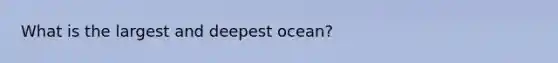 What is the largest and deepest ocean?