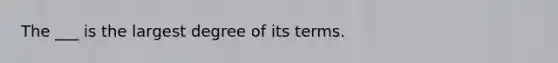 The ___ is the largest degree of its terms.