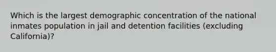 Which is the largest demographic concentration of the national inmates population in jail and detention facilities (excluding California)?