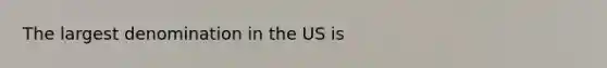 The largest denomination in the US is