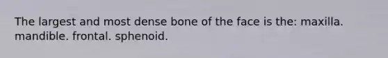 The largest and most dense bone of the face is the: maxilla. mandible. frontal. sphenoid.