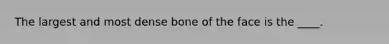 The largest and most dense bone of the face is the ____.