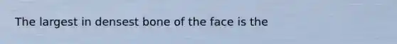 The largest in densest bone of the face is the