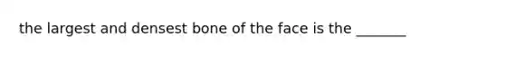 the largest and densest bone of the face is the _______