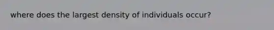 where does the largest density of individuals occur?