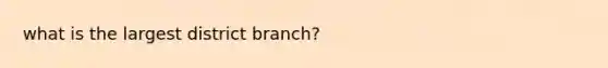 what is the largest district branch?