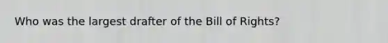 Who was the largest drafter of the Bill of Rights?