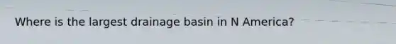 Where is the largest drainage basin in N America?