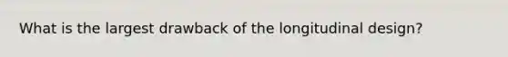 What is the largest drawback of the longitudinal design?
