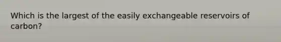 Which is the largest of the easily exchangeable reservoirs of carbon?