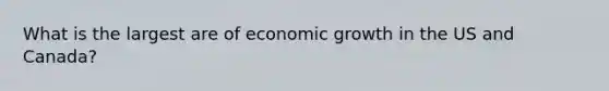 What is the largest are of economic growth in the US and Canada?