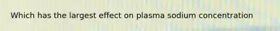 Which has the largest effect on plasma sodium concentration