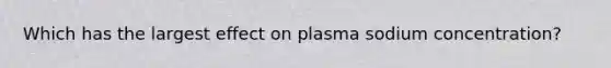 Which has the largest effect on plasma sodium concentration?