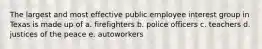 The largest and most effective public employee interest group in Texas is made up of a. firefighters b. police officers c. teachers d. justices of the peace e. autoworkers