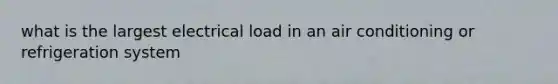 what is the largest electrical load in an air conditioning or refrigeration system