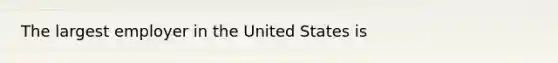 The largest employer in the United States is