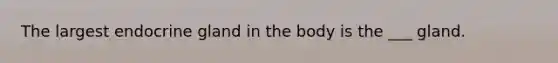 The largest endocrine gland in the body is the ___ gland.