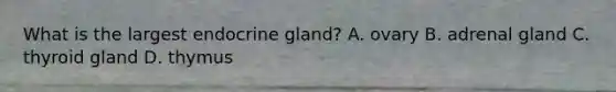 What is the largest endocrine gland? A. ovary B. adrenal gland C. thyroid gland D. thymus