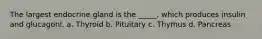 The largest endocrine gland is the _____, which produces insulin and glucagonl. a. Thyroid b. Pituitary c. Thymus d. Pancreas