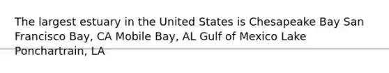 The largest estuary in the United States is Chesapeake Bay San Francisco Bay, CA Mobile Bay, AL Gulf of Mexico Lake Ponchartrain, LA
